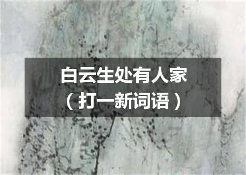 白云生处有人家（打一新词语）