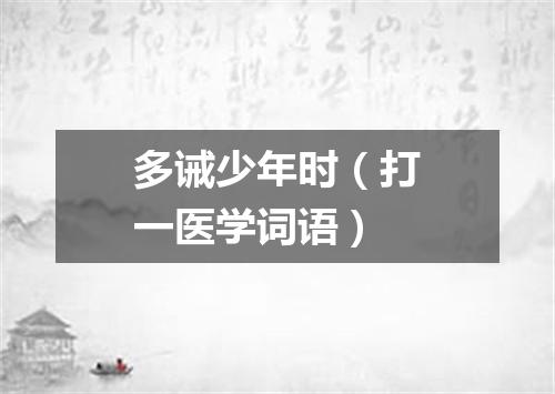 多诫少年时（打一医学词语）