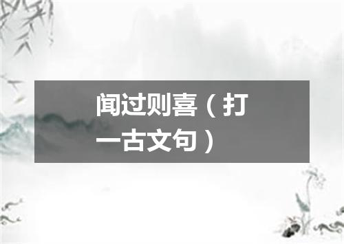 闻过则喜（打一古文句）
