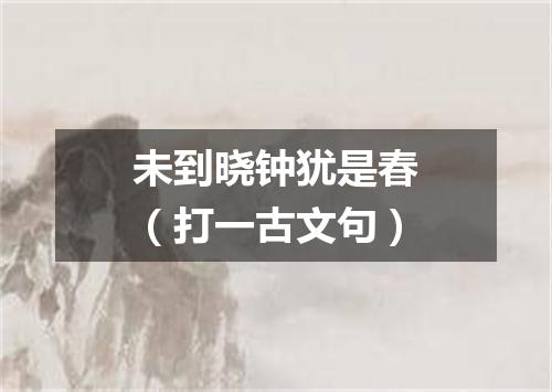 未到晓钟犹是春（打一古文句）