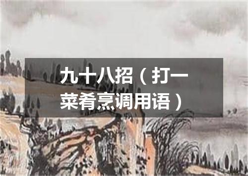 九十八招（打一菜肴烹调用语）
