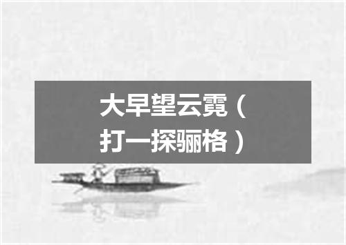 大早望云霓（打一探骊格）