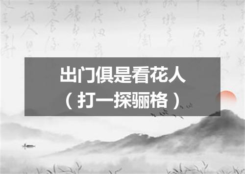 出门俱是看花人（打一探骊格）