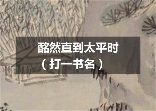 酩然直到太平时（打一书名）
