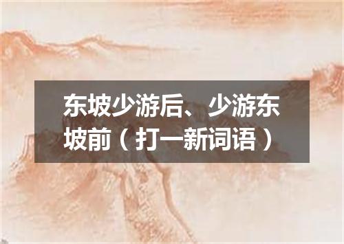 东坡少游后、少游东坡前（打一新词语）