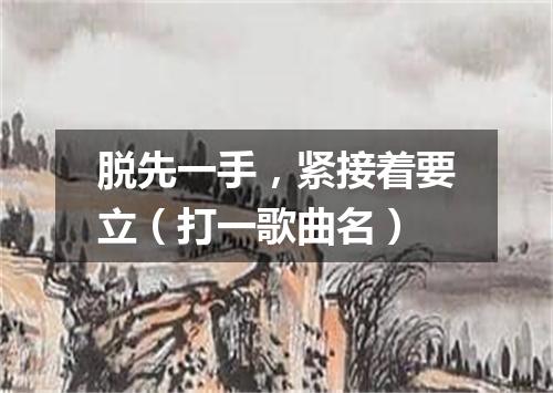 脱先一手，紧接着要立（打一歌曲名）