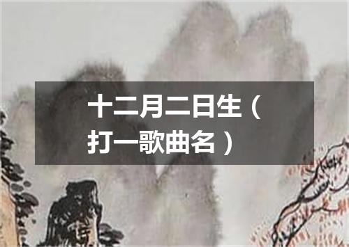 十二月二日生（打一歌曲名）