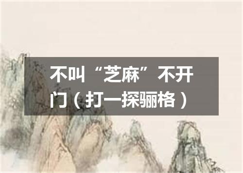 不叫“芝麻”不开门（打一探骊格）