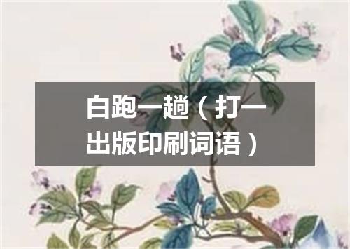 白跑一趟（打一出版印刷词语）