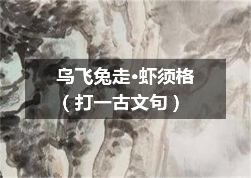 乌飞兔走·虾须格（打一古文句）