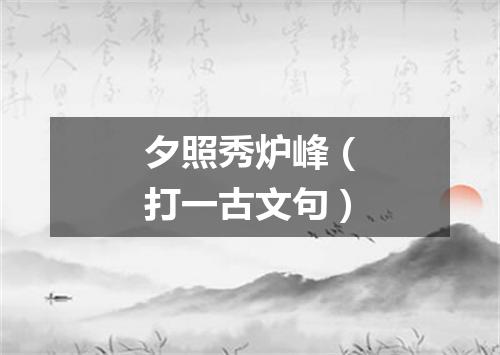 夕照秀炉峰（打一古文句）