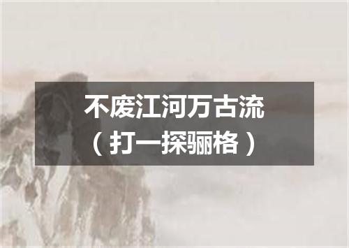 不废江河万古流（打一探骊格）