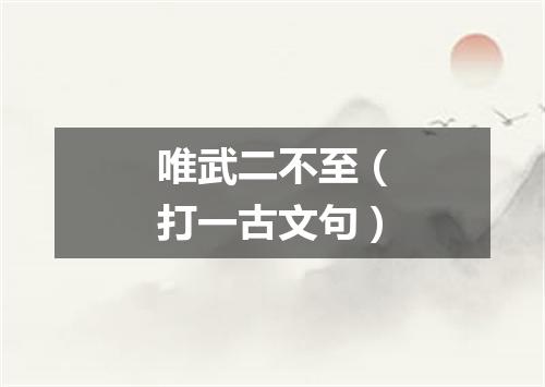 唯武二不至（打一古文句）