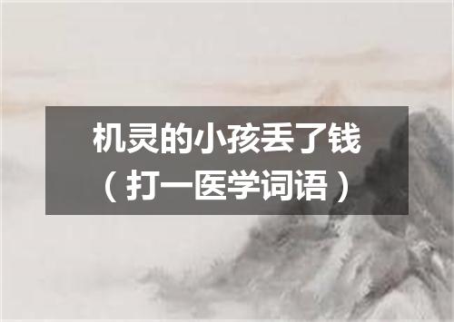 机灵的小孩丢了钱（打一医学词语）