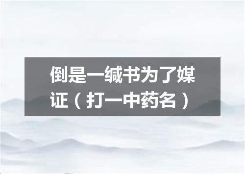 倒是一缄书为了媒证（打一中药名）