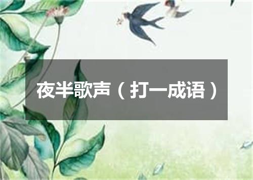 夜半歌声（打一成语）