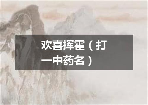 欢喜挥霍（打一中药名）