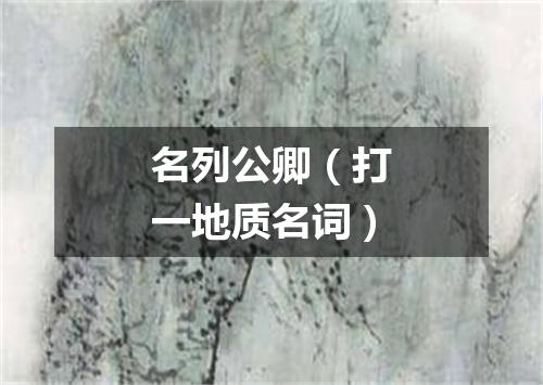 名列公卿（打一地质名词）