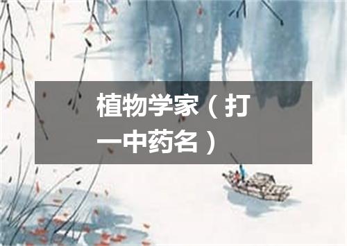 植物学家（打一中药名）