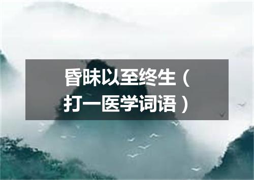 昏昧以至终生（打一医学词语）