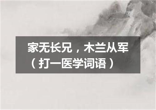 家无长兄，木兰从军（打一医学词语）