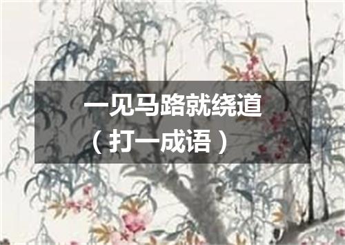 一见马路就绕道（打一成语）