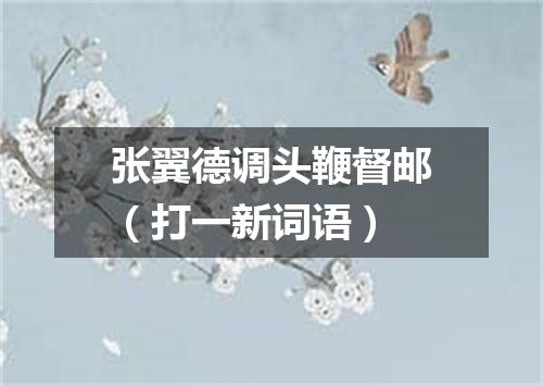 张翼德调头鞭督邮（打一新词语）