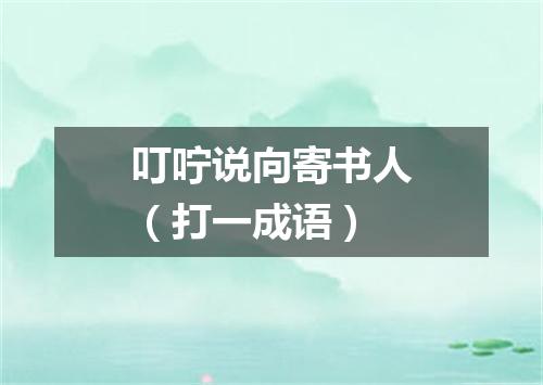 叮咛说向寄书人（打一成语）