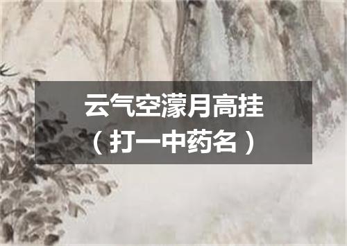 云气空濛月高挂（打一中药名）