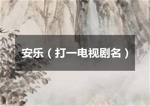 安乐（打一电视剧名）