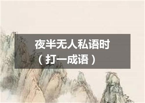 夜半无人私语时（打一成语）