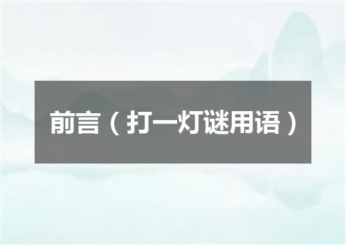 前言（打一灯谜用语）