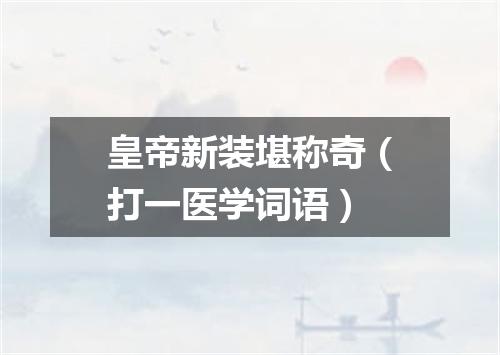 皇帝新装堪称奇（打一医学词语）