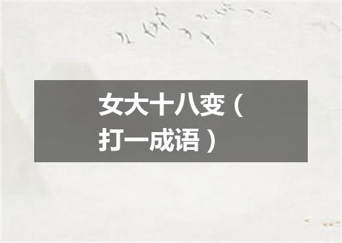 女大十八变（打一成语）