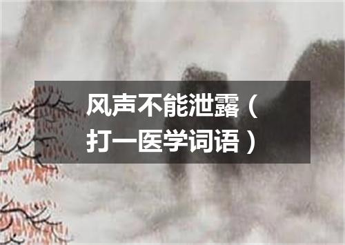 风声不能泄露（打一医学词语）