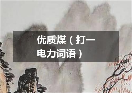 优质煤（打一电力词语）