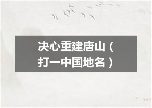 决心重建唐山（打一中国地名）