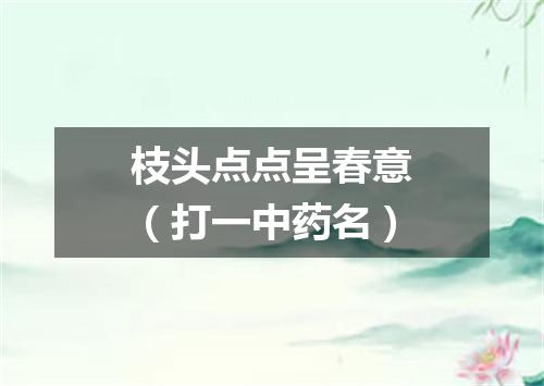 枝头点点呈春意（打一中药名）