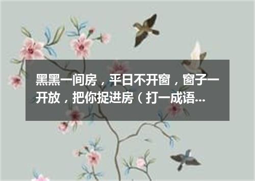 黑黑一间房，平日不开窗，窗子一开放，把你捉进房（打一成语）