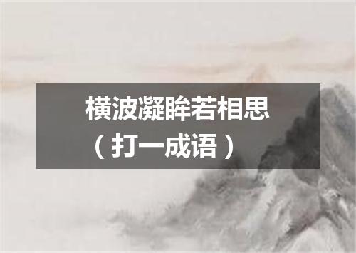 横波凝眸若相思（打一成语）