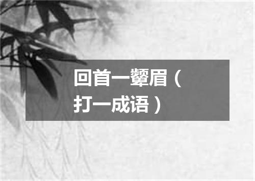 回首一颦眉（打一成语）