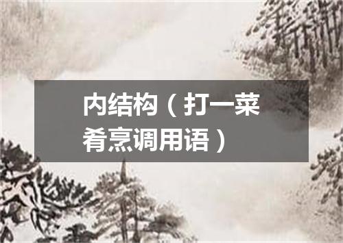 内结构（打一菜肴烹调用语）
