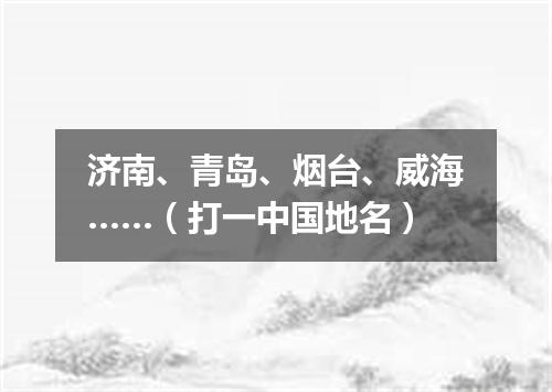 济南、青岛、烟台、威海……（打一中国地名）