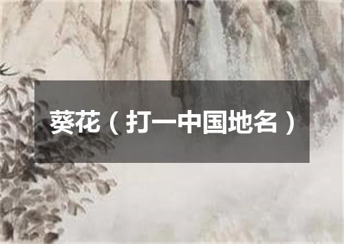 葵花（打一中国地名）