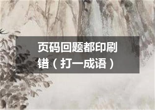 页码回题都印刷错（打一成语）