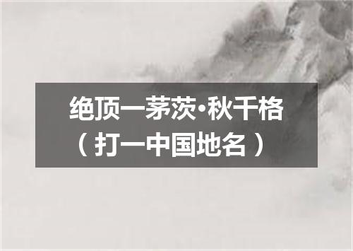 绝顶一茅茨·秋千格（打一中国地名）