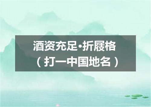 酒资充足·折屐格（打一中国地名）