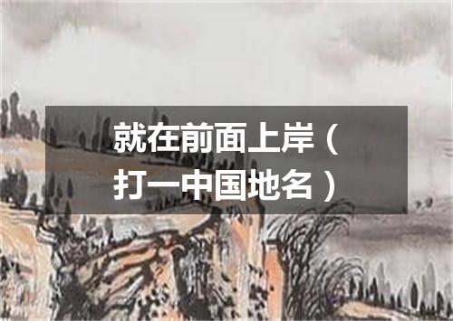就在前面上岸（打一中国地名）