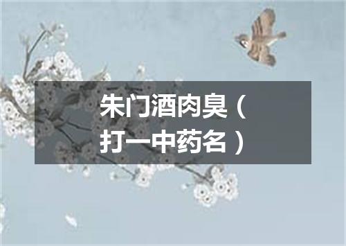 朱门酒肉臭（打一中药名）