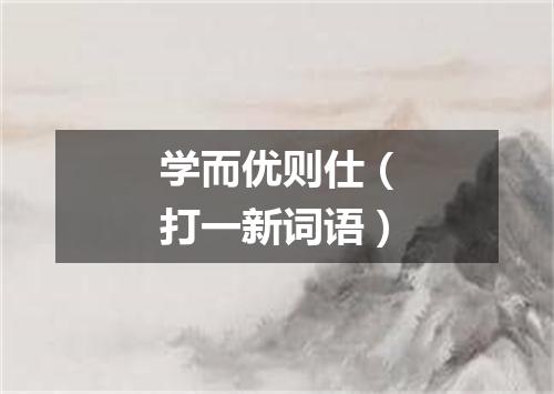 学而优则仕（打一新词语）
